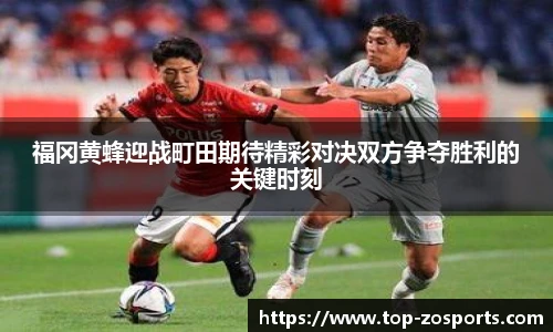 福冈黄蜂迎战町田期待精彩对决双方争夺胜利的关键时刻
