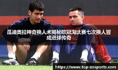 瓜迪奥拉神奇换人术揭秘欧冠淘汰赛七次换人皆成进球传奇