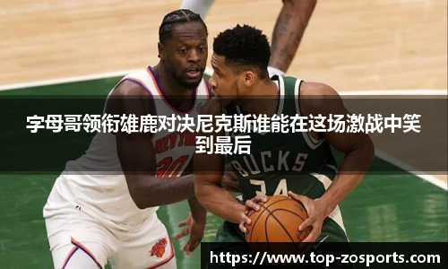 字母哥领衔雄鹿对决尼克斯谁能在这场激战中笑到最后