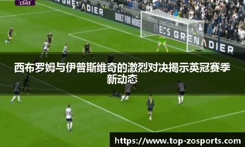西布罗姆与伊普斯维奇的激烈对决揭示英冠赛季新动态