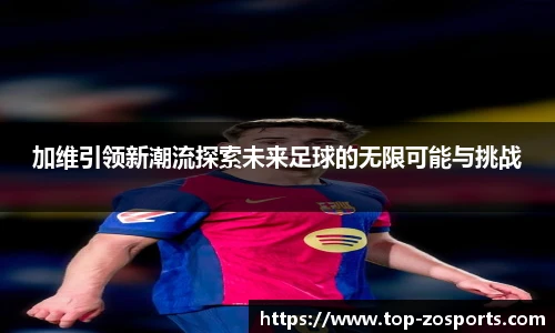 加维引领新潮流探索未来足球的无限可能与挑战