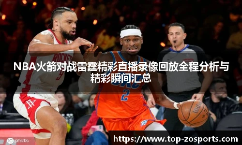 NBA火箭对战雷霆精彩直播录像回放全程分析与精彩瞬间汇总