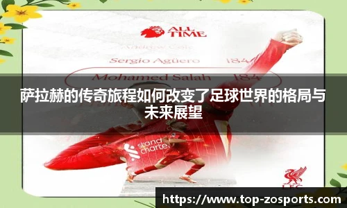 萨拉赫的传奇旅程如何改变了足球世界的格局与未来展望