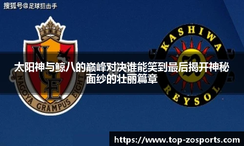 太阳神与鲸八的巅峰对决谁能笑到最后揭开神秘面纱的壮丽篇章