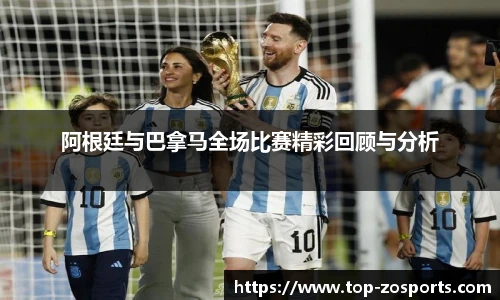 阿根廷与巴拿马全场比赛精彩回顾与分析